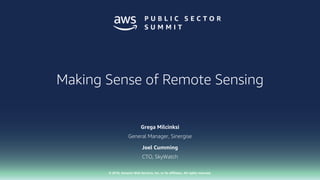 © 2018, Amazon Web Services, Inc. or its affiliates. All rights reserved.
Grega Milcinksi
General Manager, Sinergise
Joel Cumming
CTO, SkyWatch
Making Sense of Remote Sensing
 