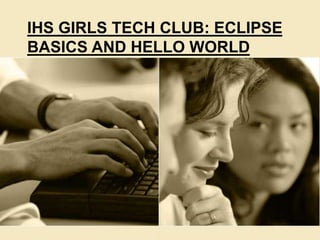 Mobile App:IT
Eclipse Basics and Hello World
IHS GIRLS TECH CLUB: ECLIPSE
BASICS AND HELLO WORLD
 