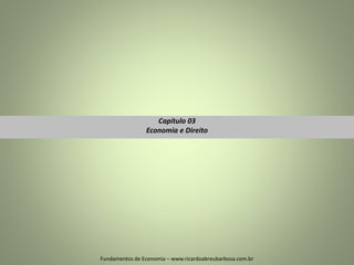 Capítulo 03
Economia e Direito
1
Fundamentos de Economia – www.ricardoabreubarbosa.com.br
 