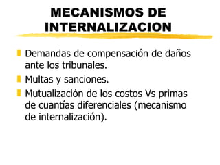 MECANISMOS DE INTERNALIZACION Demandas de compensación de da ñ os ante los tribunales. Multas y sanciones. Mutualización de los costos Vs primas de cuantías diferenciales (mecanismo de internalización). 