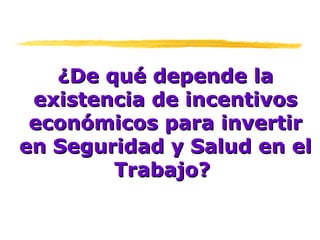 ¿De qué depende la existencia de incentivos económicos para invertir en Seguridad y Salud en el Trabajo?   