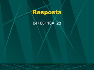 Resposta
04+08+16= 28
 