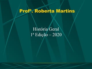 Profª. Roberta Martins
História Geral
1ª Edição – 2020
 