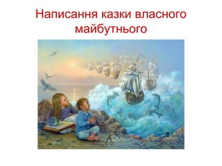 Написання казки власного
      майбутнього
 