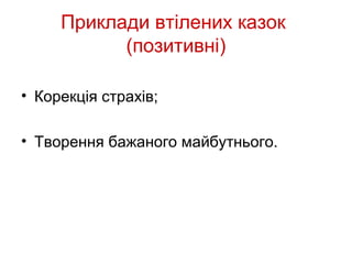 Приклади втілених казок
           (позитивні)

• Корекція страхів;

• Творення бажаного майбутнього.
 