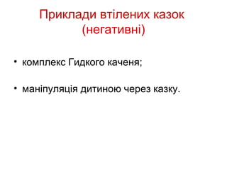 Приклади втілених казок
           (негативні)

• комплекс Гидкого каченя;

• маніпуляція дитиною через казку.
 