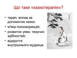 Що таке «казкотерапія»?

• терап. вплив за
  допомогою казки;
• м'яка психокорекція;
• розвиток уяви, творчих
  здібностей;
• відкриття
  внутрішнього мудреця.
 
