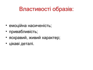 Властивості образів:

•   емоційна насиченість;
•   привабливість;
•   яскравий, живий характер;
•   цікаві деталі.
 