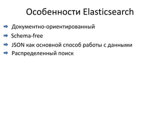 Особенности Elasticsearch
Документно-ориентированный
Schema-free
JSON как основной способ работы с данными
Распределенный поиск
 