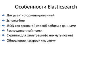 Особенности Elasticsearch
Документно-ориентированный
Schema-free
JSON как основной способ работы с данными
Распределенный поиск
Скрипты для фильтрации(о них чуть позже)
Обновление настроек «на лету»
 