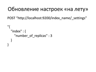 Обновление настроек «на лету»
POST “http://localhost:9200/index_name/_settings”

"{
     "index" : {
        "number_of_replicas" : 3
     }
}
 