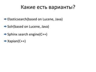 Какие есть варианты?
Elasticsearch(based on Lucene, Java)
Solr(based on Lucene, Java)

Sphinx search engine(C++)
Xapian(C++)
 