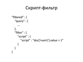 Скрипт-фильтр
"filtered" : {
   "query" : {
      ...
   },
   "filter" : {
      "script" : {
          "script" : "doc['num1'].value > 1"
      }
   }
}
 