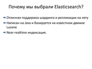 Почему мы выбрали Elasticsearch?

Отличная поддержка шардинга и репликации на лету
Написан на Java и базируется на известном движке
Lucene
Near-realtime индексация.
 