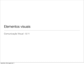 Elementos visuais
       Comunicação Visual - 8.11




sexta-feira, 26 de agosto de 11
 