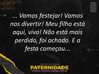 ... Vamos festejar! Vamos
nos divertir! Meu filho está
aqui, vivo! Não está mais
perdido, foi achado. E a
festa começou...
 