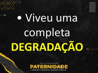 • Viveu uma
completa
DEGRADAÇÃO
 
