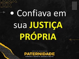• Confiava em
sua JUSTIÇA
PRÓPRIA
 