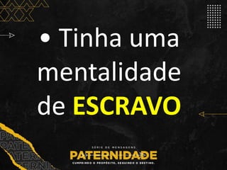 • Tinha uma
mentalidade
de ESCRAVO
 