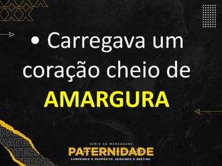 • Carregava um
coração cheio de
AMARGURA
 