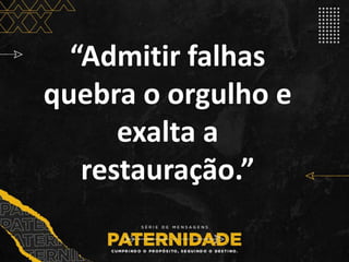 “Admitir falhas
quebra o orgulho e
exalta a
restauração.”
 