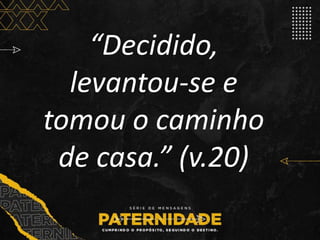“Decidido,
levantou-se e
tomou o caminho
de casa.” (v.20)
 