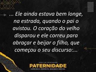 ... Ele ainda estava bem longe,
na estrada, quando o pai o
avistou. O coração do velho
disparou e ele correu para
abraçar e beijar o filho, que
começou o seu discurso:...
 