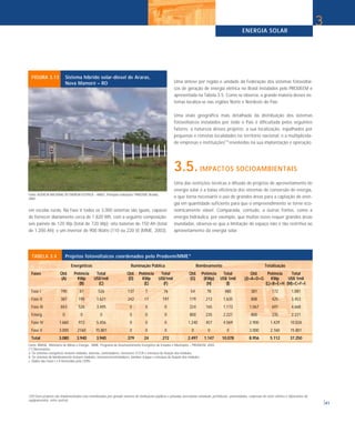 TABELA 3.4 Projetos fotovoltaicos coordenados pelo Prodeem/MME*
Energéticos Iluminação Pública Bombeamento Totalização
Fases Qtd. Potência Total Qtd. Potência Total Qtd. Potência Total Qtd. Potência Total
(A) KWp US$1mil (D) KWp US$1mil (G) (KWp) US$ 1mil (J)=A+D+G KWp US$ 1mil
(B) (C) (E) (F) (H) (I) (L)=B+E+H (M)=C+F+I
Fase I 190 87 526 137 7 76 54 78 480 381 172 1.081
Fase II 387 195 1.621 242 17 197 179 213 1.635 808 425 3.453
Fase III 843 526 3.495 0 0 0 224 165 1.173 1.067 691 4.668
Emerg. 0 0 0 0 0 0 800 235 2.221 800 235 2.221
Fase IV 1.660 972 5.456 0 0 0 1.240 457 4.569 2.900 1.429 10.026
Fase V 3.000 2160 15.801 0 0 0 0 0 0 3.000 2.160 15.801
Total 3.080 3.940 3.940 379 24 272 2.497 1.147 10.078 8.956 5.112 37.250
Fonte: BRASIL. Ministério de Minas e Energia - MME. Programa de Desenvolvimento Energético de Estados e Municípios – PRODEEM. 2003.
ENERGIA SOLAR
41
em escolas rurais. Na Fase V todos os 3.000 sistemas são iguais, capazes
de fornecer diariamente cerca de 1.820 Wh, com a seguinte composição:
seis painéis de 120 Wp (total de 720 Wp); oito baterias de 150 Ah (total
de 1.200 Ah); e um inversor de 900 Watts (110 ou 220 V) (MME, 2003).
Uma síntese por região e unidade da Federação dos sistemas fotovoltai-
cos de geração de energia elétrica no Brasil instalados pelo PRODEEM é
apresentada na Tabela 3.5. Como se observa, a grande maioria desses sis-
temas localiza-se nas regiões Norte e Nordeste do País.
Uma visão geográfica mais detalhada da distribuição dos sistemas
fotovoltaicos instalados por todo o País é dificultada pelos seguintes
fatores: a natureza desses projetos; a sua localização, espalhados por
pequenas e remotas localidades no território nacional; e a multiplicida-
de empresas e instituições(10)
envolvidas na sua implantação e operação.
3.5.IMPACTOS SOCIOAMBIENTAIS
Uma das restrições técnicas à difusão de projetos de aproveitamento de
energia solar é a baixa eficiência dos sistemas de conversão de energia,
o que torna necessário o uso de grandes áreas para a captação de ener-
gia em quantidade suficiente para que o empreendimento se torne eco-
nomicamente viável. Comparada, contudo, a outras fontes, como a
energia hidráulica, por exemplo, que muitas vezes requer grandes áreas
inundadas, observa-se que a limitação de espaço não é tão restritiva ao
aproveitamento da energia solar.
3
Fonte: AGÊNCIA NACIONAL DE ENERGIA ELÉTRICA – ANEEL. Principais realizações 1998/2000. Brasília,
2000.
FIGURA 3.13 Sistema híbrido solar-diesel de Araras,
Nova Mamoré – RO
(*) Observações:
a. Os sistemas energéticos incluem módulos, baterias, controladores, inversores CC/CA e estrutura de fixação dos módulos.
b. Os sistemas de bombeamento incluem módulos, inversores/controladores, bombas d’água e estrutura de fixação dos módulos.
c. Dados das Fases I e II fornecidos pelo CEPEL.
(10) Esses projetos são implementados e/ou monitorados por grande número de instituições públicas e privadas (secretarias estaduais, prefeituras, universidades, empresas do setor elétrico e fabricantes de
equipamentos, entre outros).
 