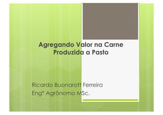 Agregando Valor na Carne
Produzida a Pasto

Ricardo Buonarott Ferreira
Eng° Agrônomo MSc.

 