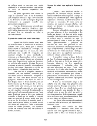 3-20
de reforço sobre as nervuras com tensão
moderada, e as amarramos nas nervuras abaixo.
Só então, os alfinetes temporários são,
removidos.
No painel aplicamos uma camada de
dope, e o deixamos secar. A fita de superfície
com a segunda camada de dope é aplicada sobre
a fita de reforço e sobre as margens do painel.
Terminamos a dopagem usando seus
procedimentos regulares.
Esse tipo de reparo pode ser usado para
cobrir superfícies superiores e inferiores e para
cobrir várias áreas entre nervuras, se necessário.
O painel deve ser amarrado em todas as
nervuras cobertas.
Reparo sem costura em tecido (com dope)
Reparo sem costura usando dope, pode
ser feito em todas as superfícies de aeronaves
cobertas com tecido, desde que a aeronave
nunca exceda a velocidade de 150 m.p.h. Um
remendo com dope pode ser usado, se a área
danificada não excede 16 polegadas, em
qualquer direção. A seção danificada é
removida ao se fazer um furo oval ou redondo,
com contornos suaves. Usamos um solvente de
graxa para limparmos as bordas da abertura a
ser coberta pelo remendo. O dope da área é
removido ao redor do remendo, ou retirado com
solvente para dope. Seguramos o tecido por
baixo durante a remoção do dope com lixa.
Para furos até 8 polegadas, fazemos o
remendo com um tamanho suficiente para
deixar uma borda de pelo menos 2 polegadas ao
redor do furo. Para furos maiores que 8
polegadas, deixamos uma borda ao redor do
furo de pelo menos ¼ do seu diâmetro, com um
limite máximo de 4 polegadas. Se o furo se
estender sobre uma nervura, ou mais próximo
que a sobreposição requerida em uma nervura
ou outro membro, o remendo deverá estender-se
pelo menos 3 polegadas além da nervura. Nesse
caso, depois de passar o dope nas bordas do
remendo, e depois de ter secado, o remendo
deve ser amarrado à nervura sobre uma nova
seção de fita de reforço, de maneira usual. A
velha amarração da nervura e o velho reforço
não devem ser removidos. Todos os remendos
devem ter bordas picotadas, caso contrário,
devem ser acabados com uma fita adesiva de
bordas picotadas.
Reparo de painel com aplicação interna de
dope
Quando a área danificada excede 16
polegadas em qualquer direção, fazemos o
reparo usando dope no novo painel. Esse tipo de
reparo pode ser utilizado para cobrir superfícies
superiores e inferiores, e cobrir várias áreas de
nervuras se necessário. O painel deve ser
amarrado em todas as nervuras cobertas, e ele
deverá ser dopado ou costurado como no
método de cobertura.
Remover a fita adesiva de superfície das
nervuras adjacentes à área danificada e dos
bordos de ataque e de fuga da seção sendo
reparada, é tão importante quanto deixar a fita
de reforço antiga e amarrá-la no lugar. O
próximo passo é cortar o tecido ao longo da
linha, aproximadamente 1 polegada das
nervuras nos lados mais próximos da área
danificada, e continuar cortando para remover a
seção completamente. O tecido antigo, não deve
ser removido dos bordos de ataque e de fuga, a
menos que ambos as superfícies superiores e
inferiores estejam sendo recobertas.
O remendo é cortado ao longo do bordo
de fuga 1 polegada, estendendo-se a partir do
bordo de fuga para o bordo de ataque até a
longarina dianteira; ele deve estender-se
aproximadamente 3 polegadas além das
nervuras adjacentes ao dano. Como meio
alternativo de fixação sobre bordos de ataque
metálicos ou de madeira, o remendo deve passar
sobre o antigo revestimento pelo menos 4
polegadas na extremidade do bordo de ataque,
dopado e acabado com pelo menos 8 polegadas
de fita adesiva picotada.
A área do revestimento antigo a ser
coberta deve estar limpa para aplicarmos uma
camada generosa de dope nessa área. O novo
painel no lugar, deve ser esticado tanto quanto
possível, enquanto uma camada de dope é
aplicada sobre a parte do painel que cobrir o
revestimento antigo. Só depois que essa camada
secar, aplicamos uma segunda camada de dope
na área coberta, e a deixamos secar.
Uma fita de reforço sob tensão moderada
é colocada sobre as nervuras, e o revestimento é
amarrado a elas.
Aplicamos uma camada de dope
transparente e a deixamos secar. Uma fita
adesiva, com uma segunda camada de dope, é
aplicada sobre a fita e as bordas do painel.
 