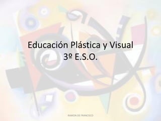 Educación Plástica y Visual
        3º E.S.O.




          RAMON DE FRANCISCO
 