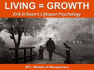 1
|
MTL: The Professional Development Programme
Erik Erikson’s Lifespan Psychology
LIVING = GROWTH
Erik Erikson’s Lifespan Psychology
MTL: Models of Management
 