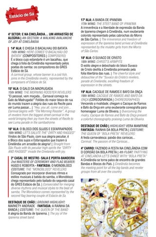Sá
Estácio de
                                                         17ª ala: A BANDA DE IPANEMA
                                                         17th WING: THE STEET BAND OF IPANEMA
                                                         A irreverência e a liberdade de expressão da Banda
                                                         de Ipanema chegam à Cinelândia, num exuberante
4º SETOR: E NA CINELÂNDIA... UM ARRASTÃO DE              colorido representado pelas cabrochas do Morro
alEgrIa | 4th SeCTION: A WALKING AVALANChe               de São Carlos. | The irreverence and freedom of
OF JOY AT CINeLÂNDIA                                     expression of the ipanema band arrives at Cinelândia
  14ª ala: E CHEGA O BACALHAU DO BATATA                  represented by the mulatto girls from the Morro
  14th WING: HERE COMES“O BACALHAU DO                    of São Carlos.
  BATATA” (COMPOSITORES | COMPOSERS)
                                                         18ª ala: O SUVACO DE CRISTO
  É o bloco cujo estandarte é um bacalhau, que
  chega à folia da Cinelândia representado pelos         18th WING: CHRIST’S ARMPITS
  poetas do samba: os compositores do GRES               O estilo alegre e debochado do bloco Suvaco
  Estácio de Sá.                                         de Cristo desfila à Cinelândia primando pela
  A carnival group, whose banner is a cod fish,          folia libertária das ruas. | The cheerful style and
  joins in the Cinelândia revelry, represented by the    debauchee of the “Suvaco do Cristo’s revelers,
  composers of Estácio de Sá.                            parade at Cinelandia, excelling freedom of
                                                         expression in the streets.
15ª ala: O GALO DA MADRUGADA
15th WING: THE MORNING ROOSTER REVELERS                  19ª ala: CACIQUE DE RAMOS E BAFO DA ONÇA
“Ei pessoal, vem moçada... Carnaval começa no            19th WING: CACIQUE DE RAMOS AND BAFO DA
Galo da Madrugada!” Foliões do maior bloco de rua        ONçA (COREOGRAFADA | CHOREOGRAPHED)
do mundo trazem a alegria das ruas do Recife para        Vencendo a rivalidade, chegam o Cacique de Ramos
ver Luma passar... | “Hey, you all, come and join...     e Bafo da Onça em uma exuberante coreografia para
Carnival begins with “The Morning Rooster”. A group      homenagear Luma de Oliveira. | Overcoming the
of revelers from the biggest street carnival in the      rivalry, Cacique de Ramos and Bafo da Onça present
world bringing their joy from the streets of Recife to   a colorful choreography praising Luma de Oliveira.
see Luma parade in the sambadrome.
                                                         DESTAqUE DE CHÃO | hIGhLIGhT: VERA MANFRINE
16ª ala: O BLOCO DOS SUJOS E ESFARRAPADOS                FantasIa: RAINHA DA BOLA PRETA | COSTUme:
16th WING: LET’S SALUTE THE“ DIRTY AND RAGGED”           THE QuEEN OF “BOLA PRETA” REVELERS:
Vindos de São Paulo, com sua alegria peculiar, é         A festa carnavalesca: paixão dos cariocas...
o Bloco dos sujos e Esfarrapados que trazem à            Carnival: The passion of the Cariocas...
Cinelândia um arrastão de alegria! | Straight from
São Paulo with its peculiar high spirits the “diRTy      4º Carro: FAZENDO A FESTA NA CINELâNDIA COM
ANd RAGGEd” invade the Cinelandia with joy.              O CORDÃO DA BOLA PRETA | 4th FLOAT: PARTYING
                                                         AT CINELANDIA LET’S DANCE WITH “BOLA PRETA”
  2º Casal dE mEstrE- sala E Porta-bandEIra
                                                         A Cinelândia se torna palco de encontro de grandes
  2nd mASTeRS OF CeRemONY AND FLAG BeAReR:
                                                         Bandas e Blocos do País. | Cinelândia becomes
  HUGO E ROBERTA - FantasIa: O MONOBLOCO
  COSTUme: THE “MONOBLOCO” REVELERS                      the meeting point for all the big bands and reveler
  Consagrado por incorporar diversos ritmos e            groups from all over the country.
  estilos musicais à batida do samba, o Monobloco
  chega representado pelo bailado do segundo casal
  do GRES Estácio de Sá. | Consecrated for merging
  diverse rhythms and musical styles to the beat of
  samba, The Monobloco comes represented by the
  second flag bearing couple of Estacio de Sa.

DESTAqUE DE CHÃO | GROUND hIGhLIGhT:
MARKETy ANDRADE - FantasIa: A RAINHA DA
BANDA | COSTUme: THE QUEEN OF THE BAND
A alegria da Banda de Ipanema. | The joy of the
Ipanema street band.
 