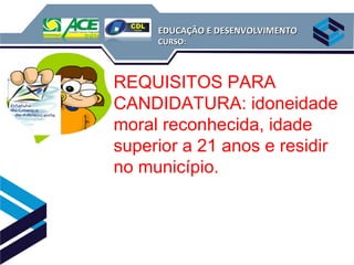 EDUCAÇÃO E DESENVOLVIMENTO
     CURSO:



REQUISITOS PARA
CANDIDATURA: idoneidade
moral reconhecida, idade
superior a 21 anos e residir
no município.
 