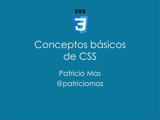 Conceptos básicos
de CSS
Patricio Mas
@patriciomas
 
