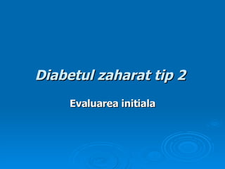Diabetul zaharat tip 2   Evaluarea initiala 