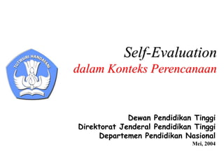 Self-Evaluation
dalam Konteks Perencanaan
Dewan Pendidikan Tinggi
Direktorat Jenderal Pendidikan Tinggi
Departemen Pendidikan Nasional
Mei, 2004
 