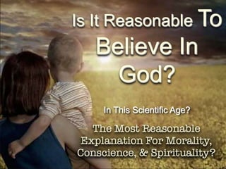 Is It Reasonable To
Believe In
God?
In This Scientific Age?
 