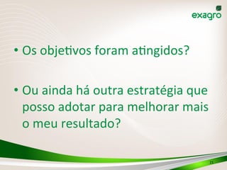 • Os	
  obje(vos	
  foram	
  a(ngidos?	
  
• Ou	
  ainda	
  há	
  outra	
  estratégia	
  que	
  
posso	
  adotar	
  para	
  melhorar	
  mais	
  
o	
  meu	
  resultado?	
  
	
  
21	
  
 