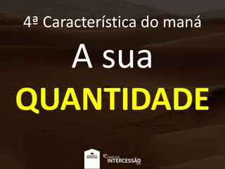 4ª Característica do maná
A sua
QUANTIDADE
 