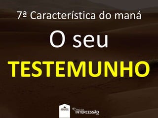 7ª Característica do maná
O seu
TESTEMUNHO
 