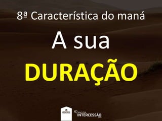 8ª Característica do maná
A sua
DURAÇÃO
 