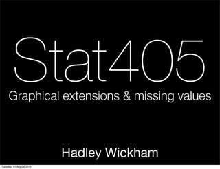 Stat405
     Graphical extensions & missing values



                          Hadley Wickham
Tuesday, 31 August 2010
 