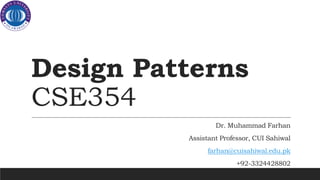 Design Patterns
CSE354
Dr. Muhammad Farhan
Assistant Professor, CUI Sahiwal
farhan@cuisahiwal.edu.pk
+92-3324428802
 