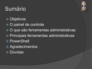 Sumário
 Objetivos
 O painel de controle
 O que são ferramentas administrativas
 Principais ferramentas administrativas
 PowerShell
 Agradecimentos
 Dúvidas
 