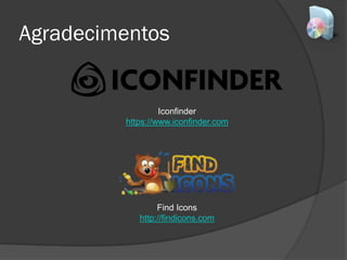 Agradecimentos
Find Icons
http://findicons.com
Iconfinder
https://www.iconfinder.com
 