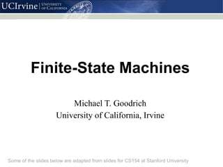 Finite-State Machines
Michael T. Goodrich
University of California, Irvine
Some of the slides below are adapted from slides for CS154 at Stanford University
 