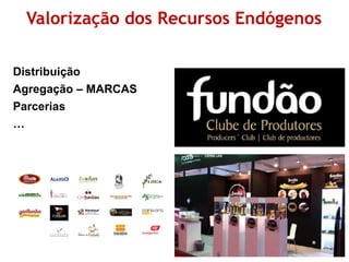 Valorização dos Recursos Endógenos 
Distribuição 
Agregação – MARCAS 
Parcerias 
… 
 