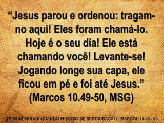 “Jesus parou e ordenou: tragam-
no aqui! Eles foram chamá-lo.
Hoje é o seu dia! Ele está
chamando você! Levante-se!
Jogando longe sua capa, ele
ficou em pé e foi até Jesus.”
(Marcos 10.49-50, MSG)
 