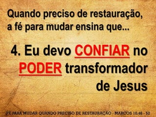 Quando preciso de restauração,
a fé para mudar ensina que...
4. Eu devo CONFIAR no
PODER transformador
de Jesus
 